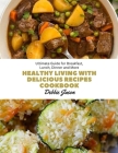 Healthy Living with Delicious Recipes cookbook: Ultimate Guide for Breakfast, Lunch, Dinner and More Cover Image