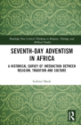 Seventh-Day Adventism in Africa: A Historical Survey of the Interaction Between Religion, Traditions, and Culture (Routledge New Critical Thinking in Religion) By Gabriel Masfa Cover Image