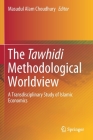 The Tawhidi Methodological Worldview: A Transdisciplinary Study of Islamic Economics By Masudul Alam Choudhury (Editor) Cover Image