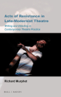 Acts of Resistance in Late-Modernist Theatre: Writing and Directing in Contemporary Theatre Practice (Australian Playwrights #18) By Richard Murphet Cover Image