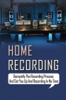 Home Recording Demystify The Recording Process And Get You Up And Recording In No Time: Home Studio Recording Tips By Erma Oniel Cover Image