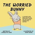 The Worried Bunny: A Children's Book About Dealing With Uncertainty, Keeping Zen, and Handling Overwhelming Emotions By Charlotte Dane Cover Image