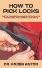 How to Pick Locks: Get The Complete Knowledge On All You Need To Quilt Perfectly Pick Locks Even As A Novice By Aaden Anton Cover Image
