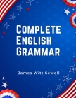 Complete English Grammar: The Parts of Speech, Inflections, Analysis of Sentences, and Syntax By James Witt Sewell Cover Image