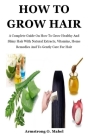 How To Grow Hair: A Complete Guide On How To Grow Healthy And Shiny Hair With Natural Extracts, Vitamins, Home Remedies And To Gently Ca By Armstrong O. Mabel Cover Image