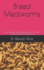 Breed Mealworms: The Complete And Amazing Guide On How To Raise And Breed Mealworms Cover Image