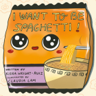 I Want to Be Spaghetti! By Kiera Wright-Ruiz, Claudia Lam (Illustrator) Cover Image