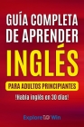 Guía completa de aprender inglés para adultos principiantes: !Habla inglés en 30 días! By Explore Towin Cover Image