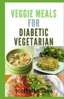 Veggie Meals for Diabetic Vegetarian: Selected 30+ Plant-Based Recipes for Diabetic Vegetarian By Josephine Silva Cover Image