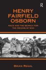 Henry Fairfield Osborn: Race and the Search for the Origins of Man By Brian Regal Cover Image