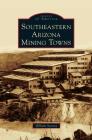 Southeastern Arizona Mining Towns By William Ascarza Cover Image