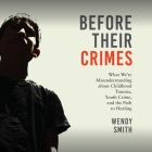 Before Their Crimes: What We're Misunderstanding about Childhood Trauma, Youth Crime, and the Path to Healing By Wendy Smith, Various Narrators (Read by), Jamie Lincoln Smith (Read by) Cover Image