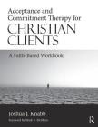 Acceptance and Commitment Therapy for Christian Clients: A Faith-Based Workbook By Joshua J. Knabb Cover Image