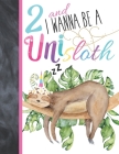 2 And I Wanna Be A Unisloth: Sloth Unicorn Sketchbook Gift For Girls Age 2 Years Old - Slothicorn Art Sketchpad Activity Book For Kids To Draw And By Krazed Scribblers Cover Image