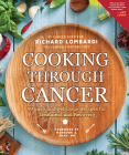 Cooking Through Cancer: 90 Easy and Delicious Recipes for Treatment and Recovery By Richard Lombardi Cover Image