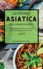 La Cucina Asiatica 2021 Per Principianti (Asian Cookbook 2021 for Beginners Italian Edition): Gustose Ricette Della Tradizione Asiatica Cover Image