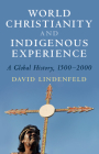 World Christianity and Indigenous Experience: A Global History, 1500-2000 Cover Image