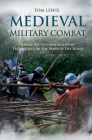 Medieval Military Combat: Battle Tactics and Fighting Techniques of the Wars of the Roses By Tom Lewis Cover Image