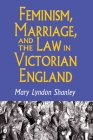 Feminism, Marriage, and the Law in Victorian England, 1850-1895 By Mary Lyndon Shanley Cover Image