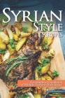 Syrian Style Recipes: A Complete Cookbook of Middle-Eastern Dish Ideas! Cover Image