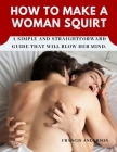 How to Make a Woman Squirt: A simple and straightforward guide that will blow her mind. Cover Image
