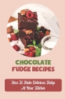 Chocolate Fudge Recipes: How To Make Delicious Fudge At Your Kitchen By Luann Loe Cover Image