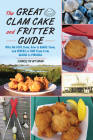 The Great Clam Cake and Fritter Guide: Why We Love Them, How to Make Them, and Where to Find Them from Maine to Virginia Cover Image
