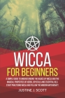 Wicca for Beginners: A Simple Guide to Understand the Basics of Wicca and the Magical Properties of Herbs, Crystals and Essential Oils. Sta By Justine J. Scott Cover Image