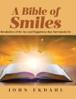 A Bible of Smiles: Reminders of the Joy and Happiness that Surrounds Us By John Ekdahl Cover Image