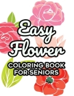 Easy Flower Coloring Book For Seniors: Floral Coloring Activity Sheets For Elderly Adults, Simple Flower Designs To Color For Relaxation Cover Image