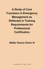 A Study of Core Functions in Emergency Management as Reflected in Training Requirements for Professional Certification By III Green, Walter Guerry Cover Image