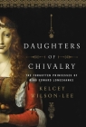 Daughters of Chivalry: The Forgotten Children of King Edward Longshanks By Kelcey Wilson-Lee Cover Image