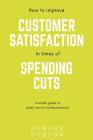 How to improve customer satisfaction in times of spending cuts: A simple guide to public sector communications By Howard Dobson Cover Image