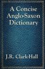 A Concise Anglo-Saxon Dictionary By J. R. Clark-Hall Cover Image