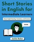 Short Stories in English for Intermediate Learners: Master English Reading, Vocabulary, and Grammar Cover Image