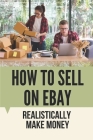How To Sell On eBay: Realistically Make Money: Selling Stuff On Ebay For Beginners By Florentino Serio Cover Image