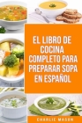 El Libro de Cocina Completo Para Preparar Sopa En Español By Charlie Mason Cover Image