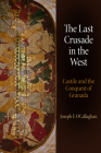 The Last Crusade in the West: Castile and the Conquest of Granada (Middle Ages) By Joseph F. O'Callaghan Cover Image