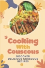 Cooking With Couscous: Discover Delicious Couscous Recipes: Recipes Of Couscous Food Cover Image