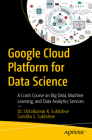 Google Cloud Platform for Data Science: A Crash Course on Big Data, Machine Learning, and Data Analytics Services Cover Image