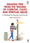 Walking Free from the Trauma of Coercive, Cultic and Spiritual Abuse: A Workbook for Recovery and Growth By Gillie Jenkinson Cover Image