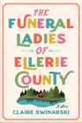 The Funeral Ladies of Ellerie County: A Novel By Claire Swinarski Cover Image