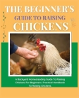 The Beginner's Guide to Raising Chickens: A Backyard Homesteading Guide to Raising Chickens for Beginners. Practical Handbook to Raising Chickens By Elizabeth Carline Cover Image