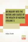 An Inquiry Into The Nature And Causes Of The Wealth Of Nations (Volume I) By Adam Smith Cover Image
