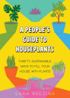 A People's Guide to Houseplants: Thrifty, Sustainable Care-And-Feeding Strategies Cover Image