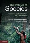 The Politics of Species: Reshaping Our Relationships with Other Animals By Raymond Corbey (Editor), Annette Lanjouw (Editor) Cover Image