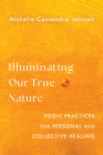 Illuminating Our True Nature: Yogic Practices for Personal and Collective Healing By Michelle Cassandra Johnson Cover Image