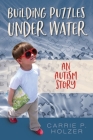 Building Puzzles Under Water: An Autism Story By Carrie P. Holzer, Betterbe Creative (Cover Design by), Aurora Corialis Publishing (Created by) Cover Image