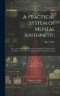 A Practical System of Mental Arithmetic: Or, a New and Infallible Method of Making Calculations by the Mere Action of a Thought. 1St Lond. Ed., Stereo Cover Image