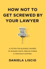 How Not To Get Screwed By Your Lawyer: A System for Business Owners to Manage Costs, Reduce Stress & Take Back Control Cover Image